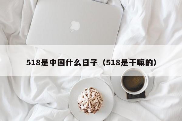 518是中国什么日子（518是干嘛的）