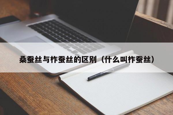 桑蚕丝与柞蚕丝的区别（什么叫柞蚕丝）