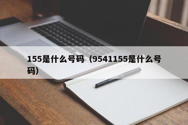 155是什么号码（9541155是什么号码）