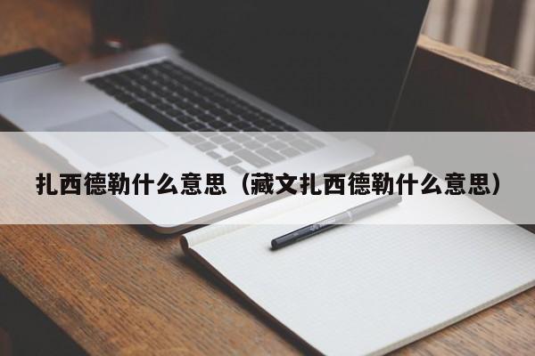 扎西德勒什么意思（藏文扎西德勒什么意思）