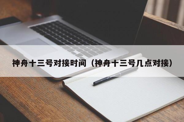 神舟十三号对接时间（神舟十三号几点对接）