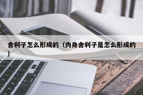 舍利子怎么形成的（肉身舍利子是怎么形成的）