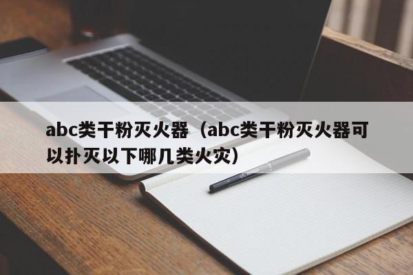 abc类干粉灭火器（abc类干粉灭火器可以扑灭以下哪几类火灾）