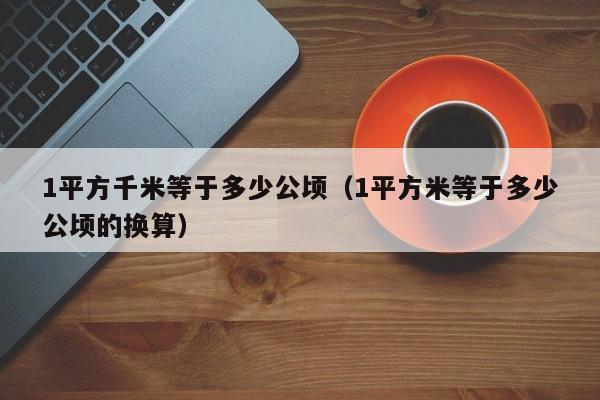 1平方千米等于多少公顷（1平方米等于多少公顷的换算）