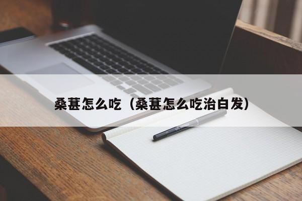 桑葚怎么吃（桑葚怎么吃治白发）