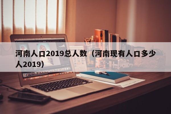 河南人口2019总人数（河南现有人口多少人2019）