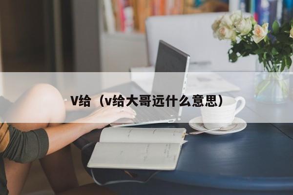 v给（v给大哥远什么意思）