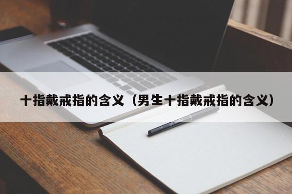 十指戴戒指的含义（男生十指戴戒指的含义）