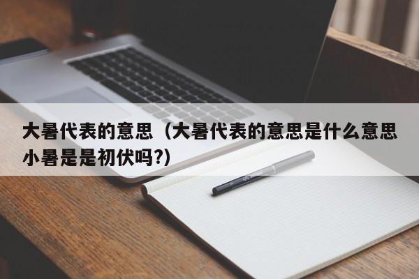 大暑代表的意思（大暑代表的意思是什么意思小暑是是初伏吗?）