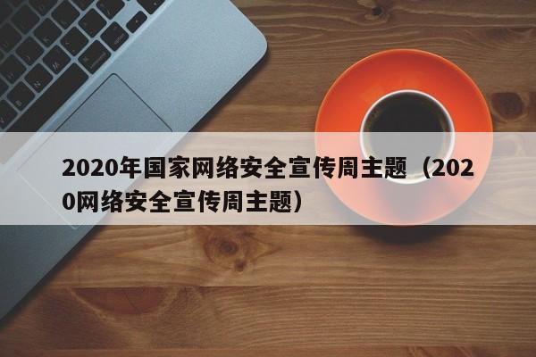 2020年国家网络安全宣传周主题（2020网络安全宣传周主题）