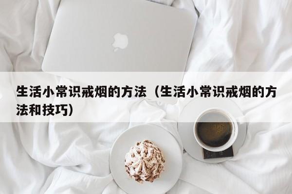 生活小常识戒烟的方法（生活小常识戒烟的方法和技巧）