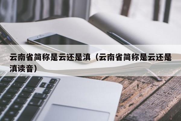 云南省简称是云还是滇（云南省简称是云还是滇读音）