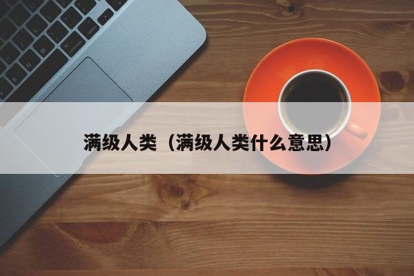 满级人类（满级人类什么意思）