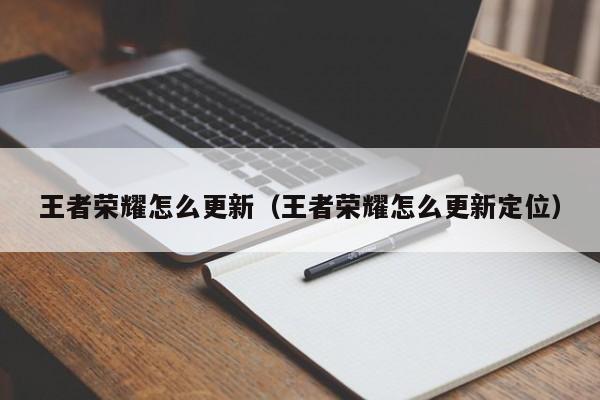 王者荣耀怎么更新（王者荣耀怎么更新定位）