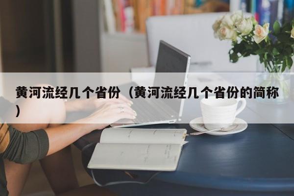 黄河流经几个省份（黄河流经几个省份的简称）