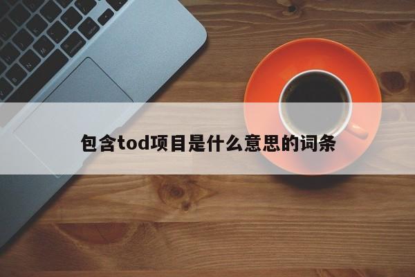 包含tod项目是什么意思的词条