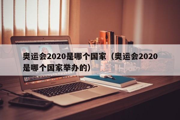 奥运会2020是哪个国家（奥运会2020是哪个国家举办的）