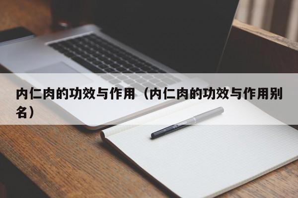 内仁肉的功效与作用（内仁肉的功效与作用别名）