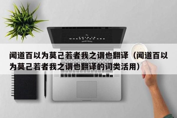 闻道百以为莫己若者我之谓也翻译（闻道百以为莫己若者我之谓也翻译的词类活用）